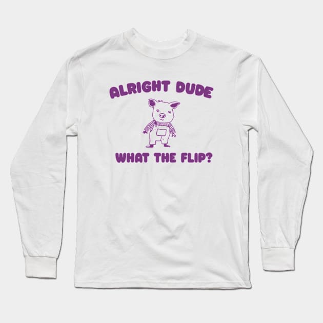 Alright Dude What The Flip? Unisex Long Sleeve T-Shirt by Y2KERA